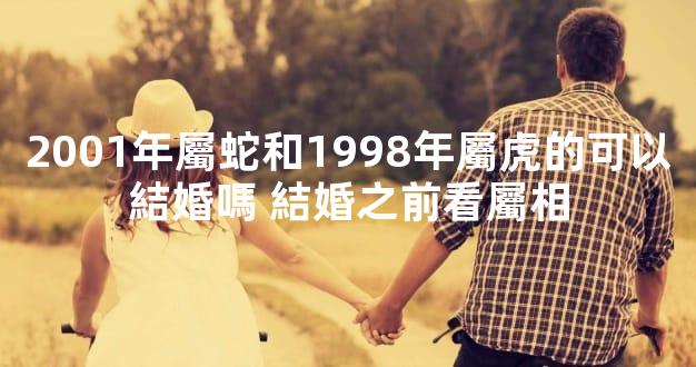 2001年屬蛇和1998年屬虎的可以結婚嗎 結婚之前看屬相